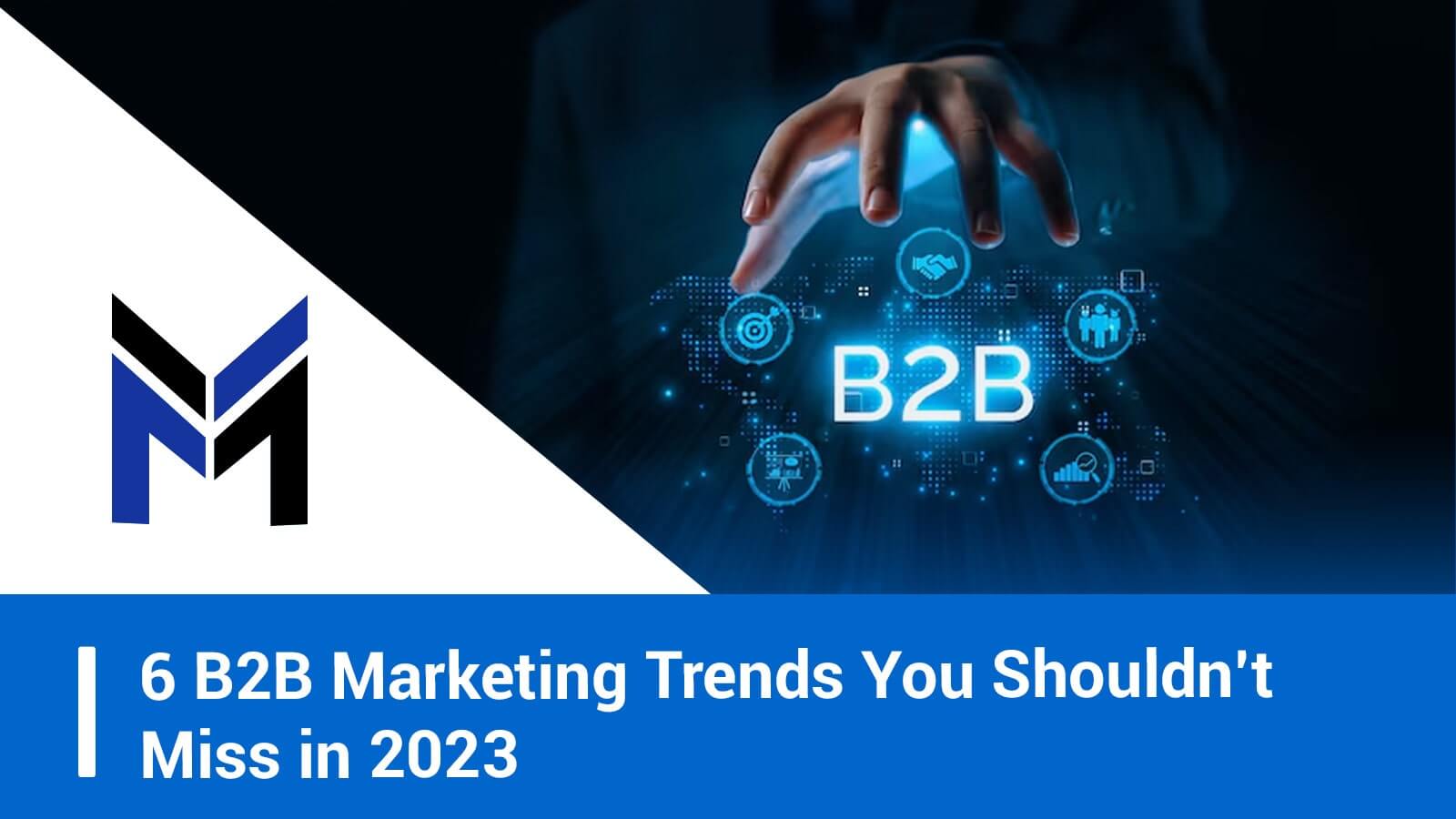 6 B2B Marketing Trends You Shouldn’t Miss in 2023